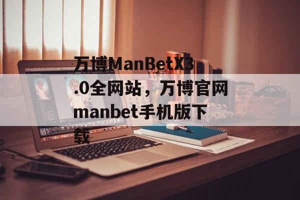 万博ManBetX3.0全网站，万博官网manbet手机版下载