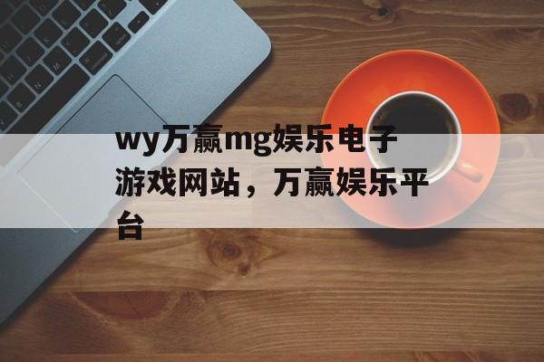 wy万赢mg娱乐电子游戏网站，万赢娱乐平台