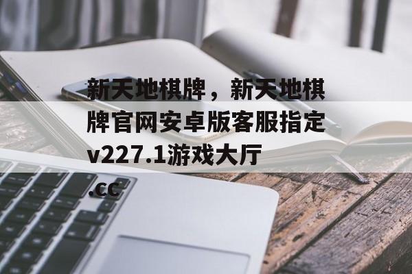 新天地棋牌，新天地棋牌官网安卓版客服指定v227.1游戏大厅.cc