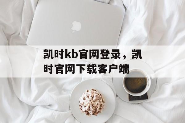 凯时kb官网登录，凯时官网下载客户端