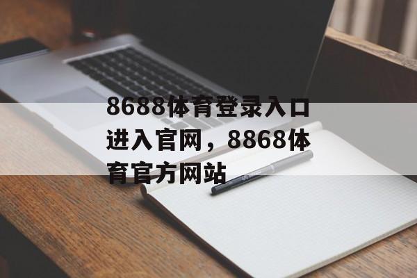 8688体育登录入口进入官网，8868体育官方网站