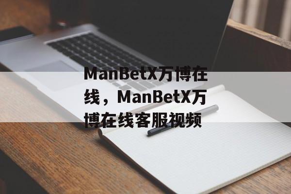 ManBetX万博在线，ManBetX万博在线客服视频