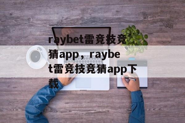 raybet雷竞技竞猜app，raybet雷竞技竞猜app下载