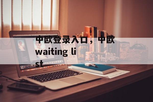 中欧登录入口，中欧 waiting list