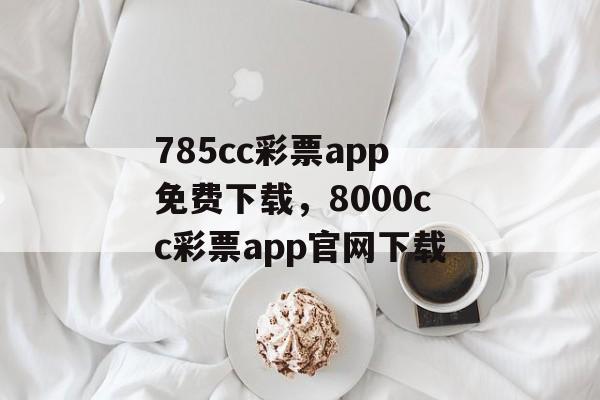 785cc彩票app免费下载，8000cc彩票app官网下载